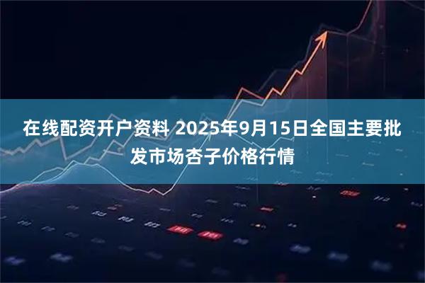 在线配资开户资料 2025年9月15日全国主要批发市场杏子价格行情