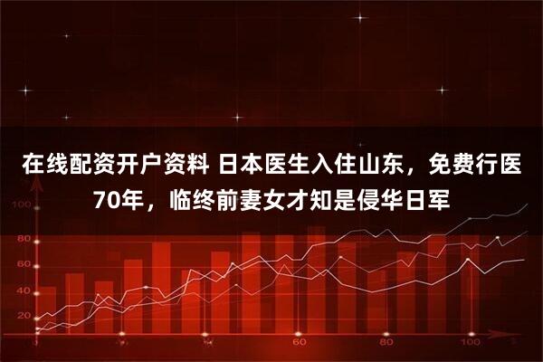 在线配资开户资料 日本医生入住山东,免费行医70年,临终前妻女才知是侵华日军