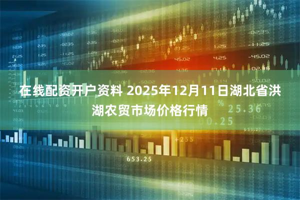 在线配资开户资料 2025年12月11日湖北省洪湖农贸市场价格行情
