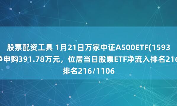 股票配资工具 1月21日万家中证A500ETF(159356)获净申购391.78万元，位居当日股票ETF净流入排名216/1106