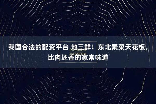我国合法的配资平台 地三鲜！东北素菜天花板，比肉还香的家常味道