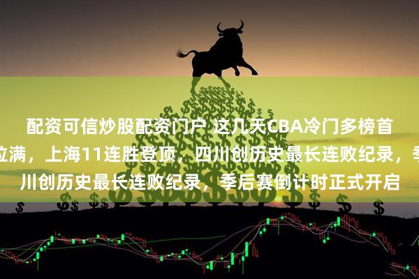 配资可信炒股配资门户 这几天CBA冷门多榜首易主纪录刷新，看点拉满，上海11连胜登顶，四川创历史最长连败纪录，季后赛倒计时正式开启