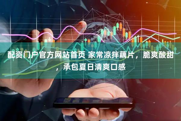 配资门户官方网站首页 家常凉拌藕片，脆爽酸甜，承包夏日清爽口感